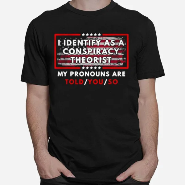 I Identify As A Conspiracy Theorist My Pronouns Are Told You So Unisex T-Shirt