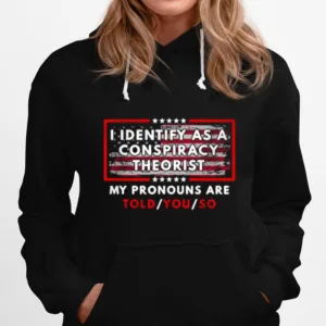 I Identify As A Conspiracy Theorist My Pronouns Are Told You So Unisex T-Shirt