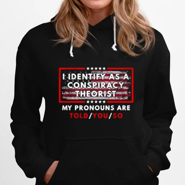 I Identify As A Conspiracy Theorist My Pronouns Are Told You So Unisex T-Shirt