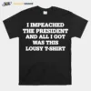 I Impeached The President And All I Got Was This Lousy Unisex T-Shirt