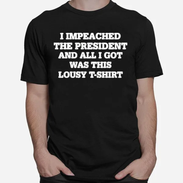 I Impeached The President And All I Got Was This Lousy Unisex T-Shirt