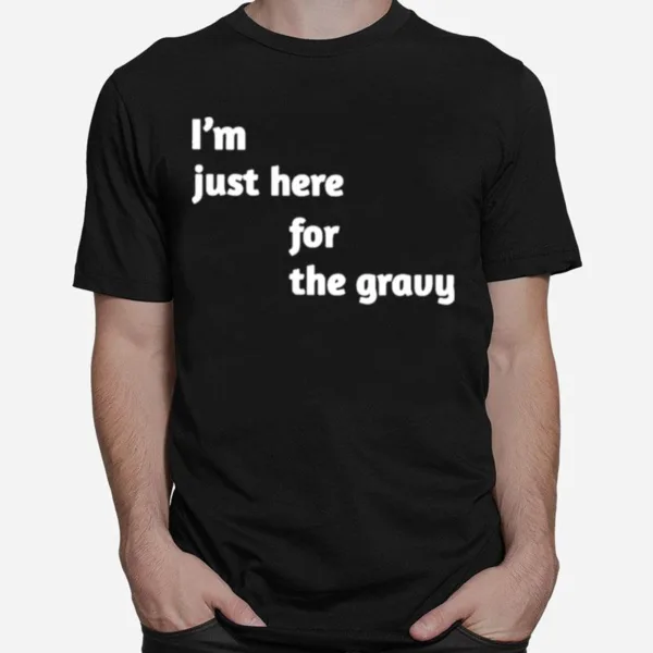 I? Just Here For The Gravy Unisex T-Shirt