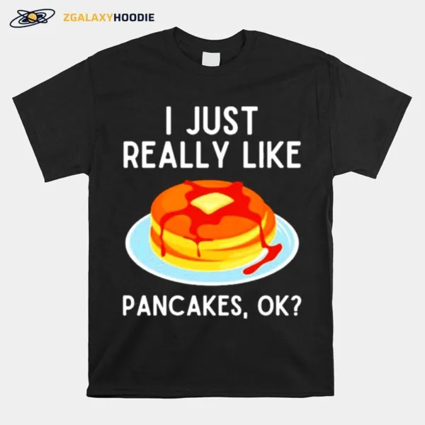 I Just Really Like Pancakes Ok Funny Pancake Lover Unisex T-Shirt