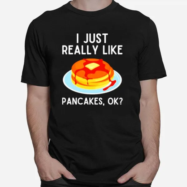 I Just Really Like Pancakes Ok Funny Pancake Lover Unisex T-Shirt