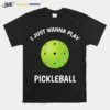 I Just Wanna Play Pickleball Unisex T-Shirt