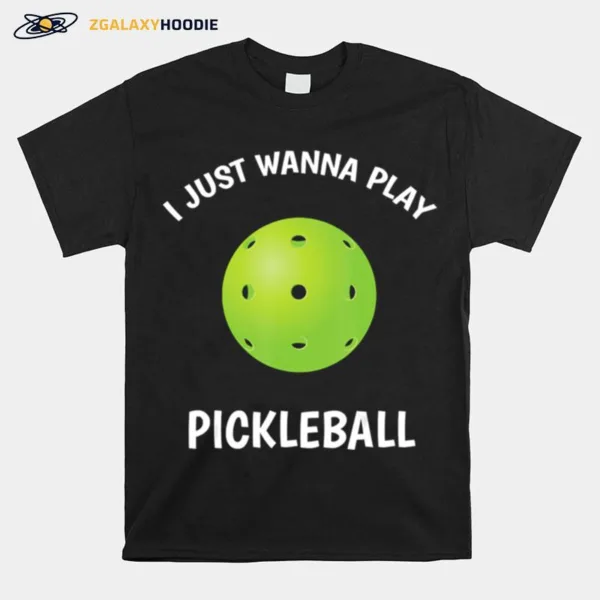 I Just Wanna Play Pickleball Unisex T-Shirt