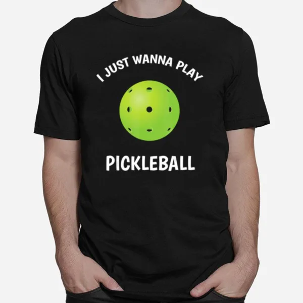 I Just Wanna Play Pickleball Unisex T-Shirt