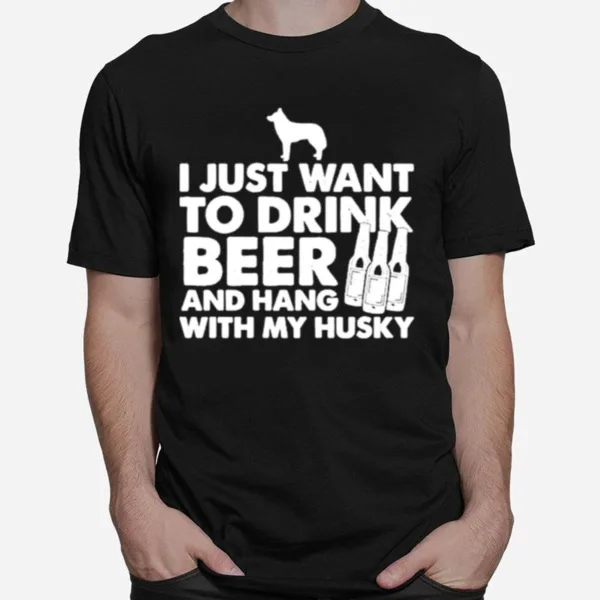 I Just Want To Drink Beer And Hang With My Husky Unisex T-Shirt