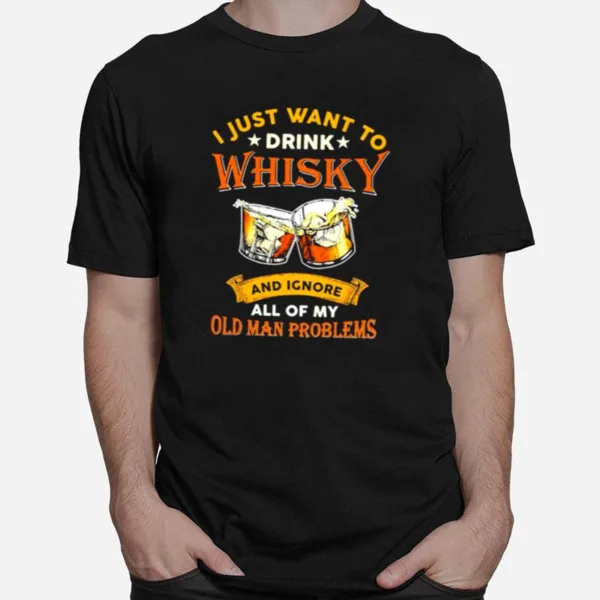 I Just Want To Drink Whisky And Ignore All My Old Man Problems Unisex T-Shirt