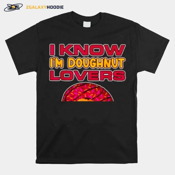 I Know Im Doughnut Lover Pizza Cheese Unisex T-Shirt