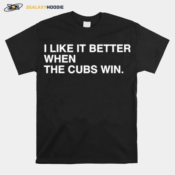 I Like It Better When The Cubs Win Unisex T-Shirt