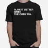 I Like It Better When The Cubs Win Unisex T-Shirt