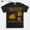 I Like Knitting And Dogs And Maybe 3 People Unisex T-Shirt