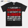 I Like My Racks Big My Butt Rubbed And My Pork Pulled Unisex T-Shirt