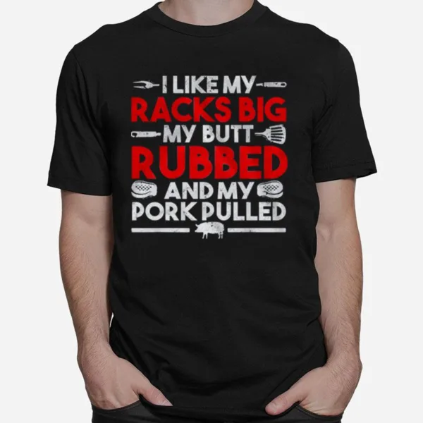 I Like My Racks Big My Butt Rubbed And My Pork Pulled Unisex T-Shirt