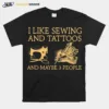 I Like Sewing And Tattoos And Maybe 3 People Unisex T-Shirt