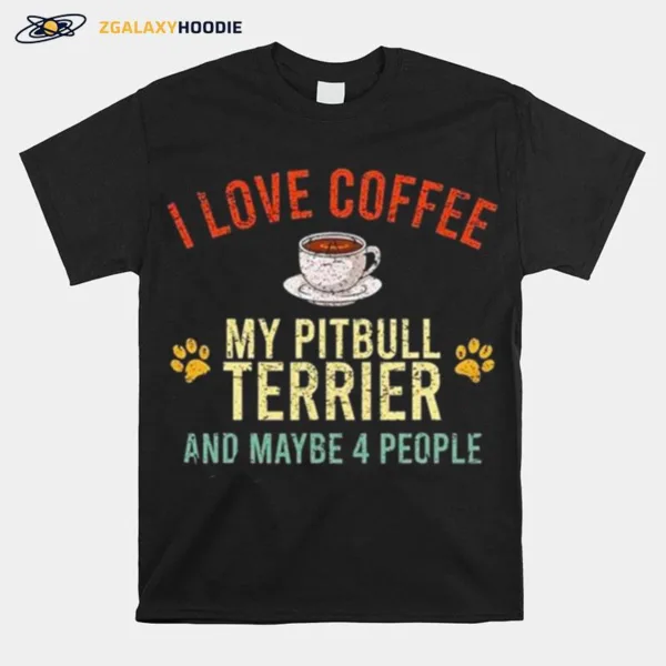 I Love Coffee My Pitbull Terrier And Maybe 4 People Unisex T-Shirt