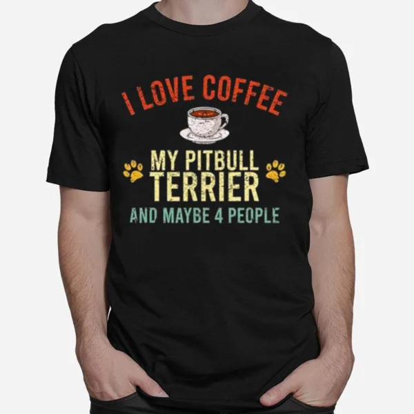 I Love Coffee My Pitbull Terrier And Maybe 4 People Unisex T-Shirt