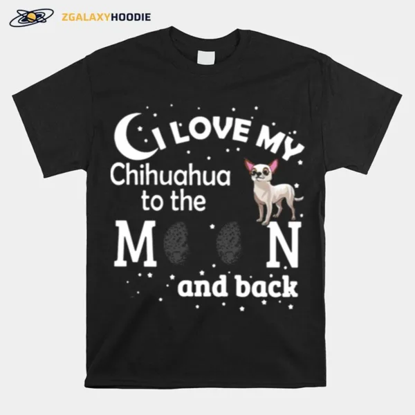 I Love My Chihuahua To The Moon And Back Unisex T-Shirt