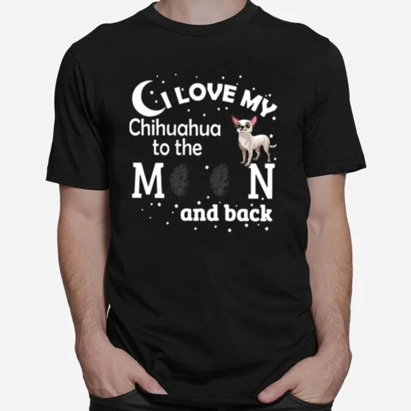 I Love My Chihuahua To The Moon And Back Unisex T-Shirt