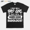 I May Be A Bad Girl But Im A Damn Good Radiologist Unisex T-Shirt