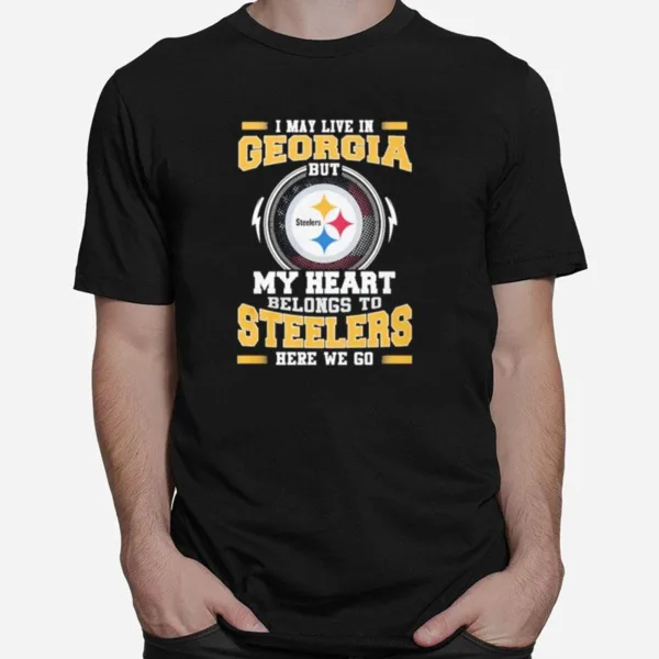 I May Live In Georgia But My Heart Belongs To Pittsburgh Steelers Here We Go Unisex T-Shirt