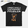 I Might Have A Dachshund Problem Unisex T-Shirt