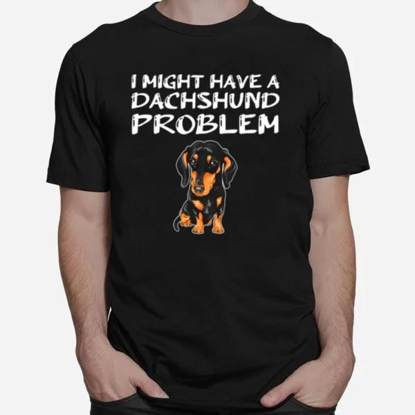 I Might Have A Dachshund Problem Unisex T-Shirt