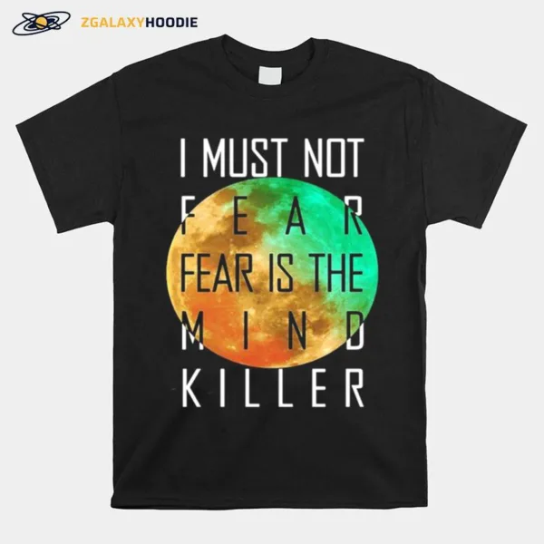 I Must Not Fear Fear Is The Mind Killer Unisex T-Shirt