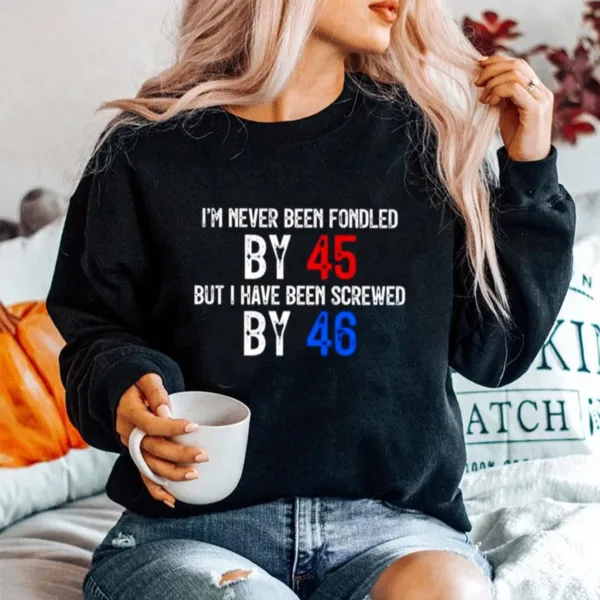 I? Never Been Fondled By 45 But I Have Been Screwed By 46 Unisex T-Shirt