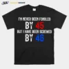 I? Never Been Fondled By 45 But I Have Been Screwed By 46 Unisex T-Shirt