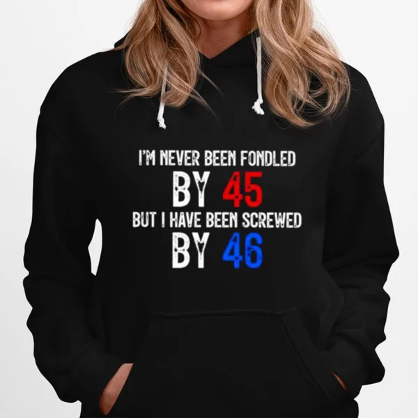 I? Never Been Fondled By 45 But I Have Been Screwed By 46 Unisex T-Shirt