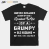 I Never Deamed Id Grow Up To Be A Spoiled Wife Of A Frumpy Old Husband But Here I Am Killing It Unisex T-Shirt