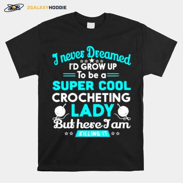 I Never Dreamed I? Grow Up To Be A Super Cool Crocheting Lady Unisex T-Shirt