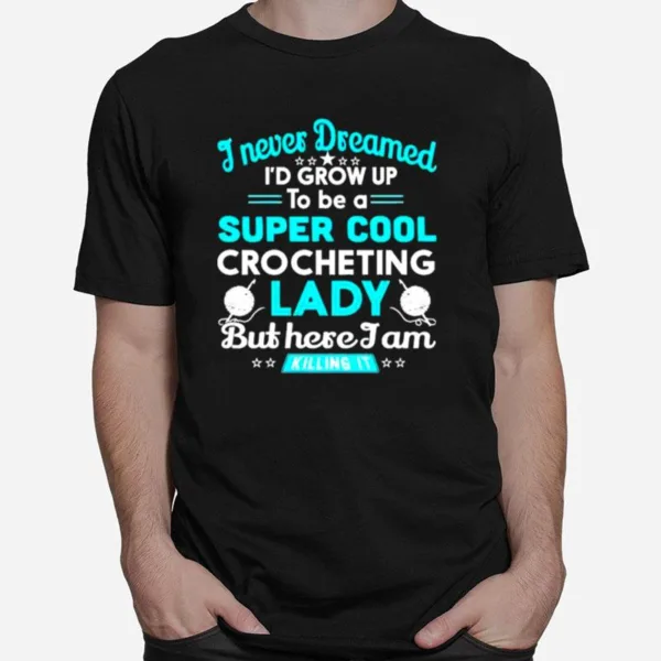 I Never Dreamed I? Grow Up To Be A Super Cool Crocheting Lady Unisex T-Shirt