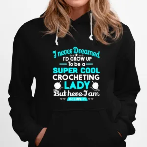 I Never Dreamed I? Grow Up To Be A Super Cool Crocheting Lady Unisex T-Shirt