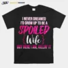 I Never Dreamed Id Grow Up To Be A Spoiled Wife Unisex T-Shirt