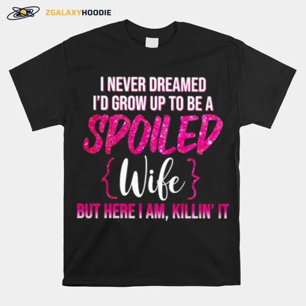 I Never Dreamed Id Grow Up To Be A Spoiled Wife Unisex T-Shirt