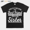 I Never Try To Make Anyone My Best Friend Sister Ahirt Unisex T-Shirt