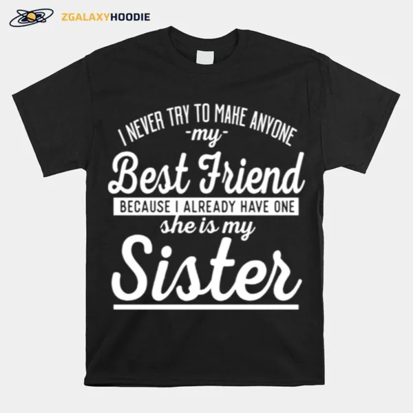 I Never Try To Make Anyone My Best Friend Sister Ahirt Unisex T-Shirt