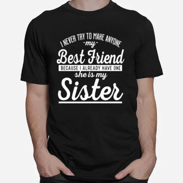 I Never Try To Make Anyone My Best Friend Sister Ahirt Unisex T-Shirt