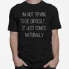 I? Not Trying To Be Difficult·It Just Comes Naturally Unisex T-Shirt