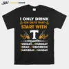 I Only Drink On Days That Start With Tuesday Thursday Today Tomorrow Saturday Thunder Unisex T-Shirt