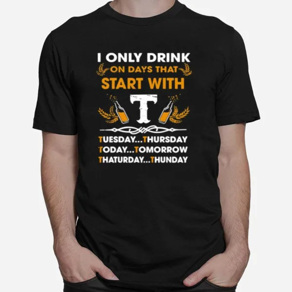 I Only Drink On Days That Start With Tuesday Thursday Today Tomorrow Saturday Thunder Unisex T-Shirt