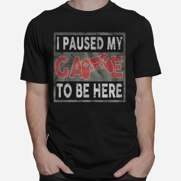 I Paused My Game To Be Here Unisex T-Shirt