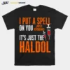 I Put A Spell On You Just Kiddings It Just The Haldol Funny Unisex T-Shirt