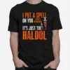 I Put A Spell On You Just Kiddings It Just The Haldol Funny Unisex T-Shirt