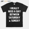 I Really Need A Day Between Saturday And Sunday Unisex T-Shirt