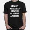 I Really Need A Day Between Saturday And Sunday Unisex T-Shirt