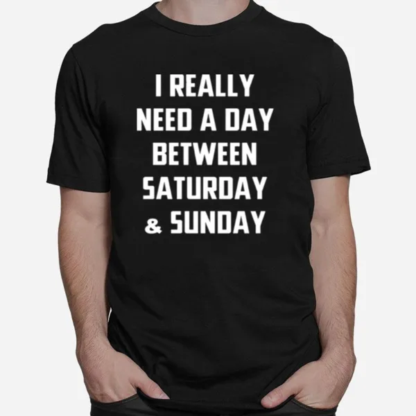 I Really Need A Day Between Saturday And Sunday Unisex T-Shirt